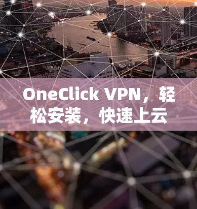 OneClick VPN，轻松安装，快速上云，助力网络安全