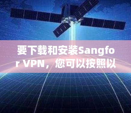 要下载和安装Sangfor VPN，您可以按照以下步骤操作
