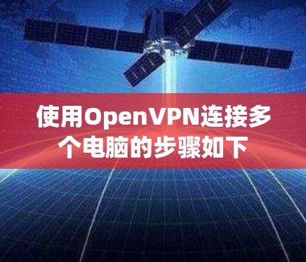 使用OpenVPN连接多个电脑的步骤如下 使用OpenVPN连接多个电脑的步骤如下