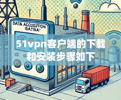51vpn客户端的下载和安装步骤如下