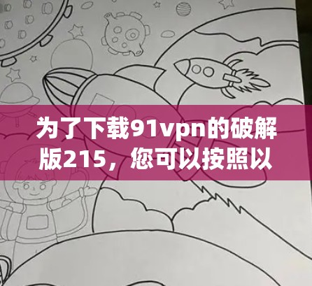为了下载91vpn的破解版215，您可以按照以下步骤操作