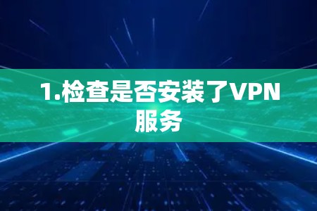 1.检查是否安装了VPN服务 1.检查是否安装了VPN服务