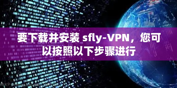 要下载并安装 sfly-VPN,您可以按照以下步骤进行 要下载并安装 sfly-VPN,您可以按照以下步骤进行