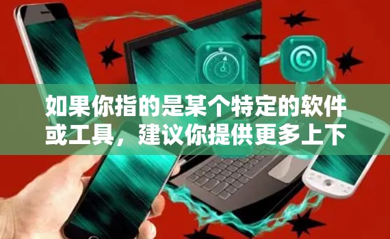 如果你指的是某个特定的软件或工具，建议你提供更多上下文信息，以便更好地帮助你。如果您指的是VPN下载或加密工具下载，可以告诉我更多信息，我会尽力提供帮助