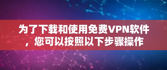 为了下载和使用免费VPN软件，您可以按照以下步骤操作