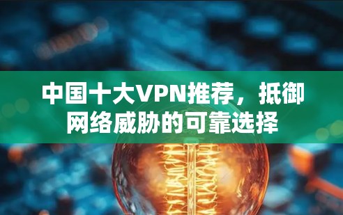 中国十大VPN推荐，抵御网络威胁的可靠选择