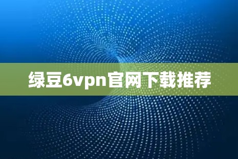绿豆6vpn官网下载推荐
