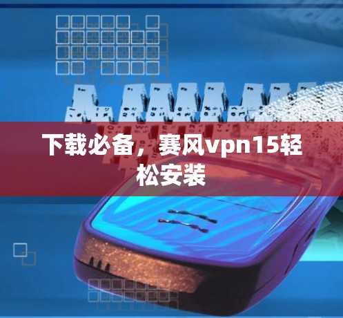 下载必备，赛风vpn15轻松安装