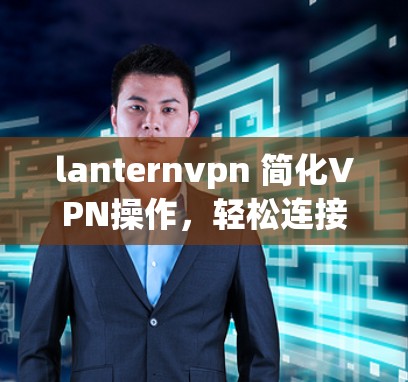 lanternvpn 简化VPN操作，轻松连接 anywhere