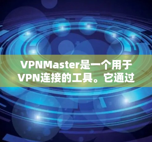 VPNMaster是一个用于VPN连接的工具。它通过网络协议进行连接，支持多种VPN协议，如VPN、VPNFlow、VPNShare等。以下是关于VPNMaster的一些关键信息