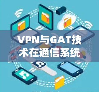 VPN与GAT技术在通信系统中的应用与挑战
