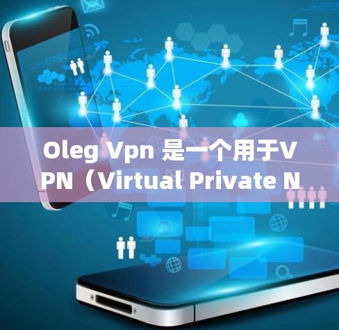 Oleg Vpn 是一个用于VPN（Virtual Private Network）的软件，允许用户访问外部网站或服务。如果你需要下载并使用 Oleg Vpn，请按照以下步骤操作