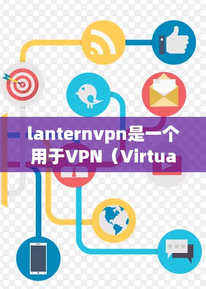 lanternvpn是一个用于VPN（Virtual Private Network）的软件，通常用于在本地计算机上连接到互联网。以下是关于如何下载和使用lanternvpn的步骤