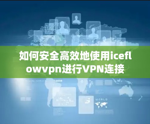 如何安全高效地使用iceflowvpn进行VPN连接