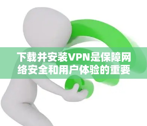 下载并安装VPN是保障网络安全和用户体验的重要步骤。以下是一些常用VPN服务和如何使用 them: 下载并安装VPN是保障网络安全和用户体验的重要步骤。以下是一些常用VPN服务和如何使用 them: