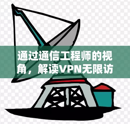 通过通信工程师的视角,解读VPN无限访问的技术与策略