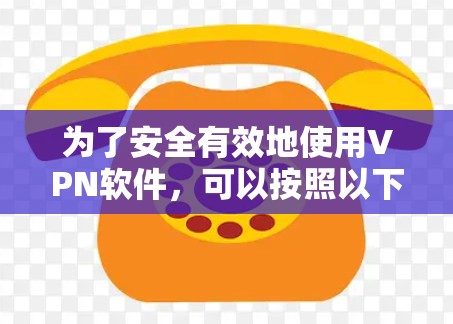 为了安全有效地使用VPN软件,可以按照以下步骤进行