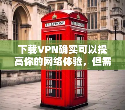 下载VPN确实可以提高你的网络体验，但需要注意以下几点