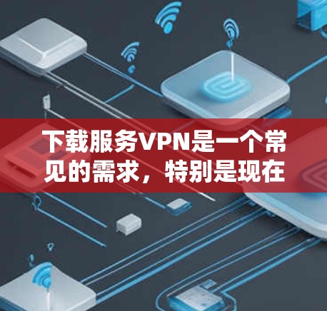 下载服务VPN是一个常见的需求,特别是现在网络情况越来越好,人们更喜欢使用VPN来加密连接。以下是一些常用的下载服务VPN的方法