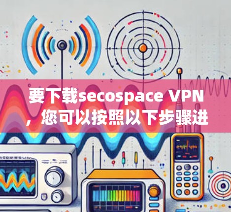 要下载secospace VPN,您可以按照以下步骤进行