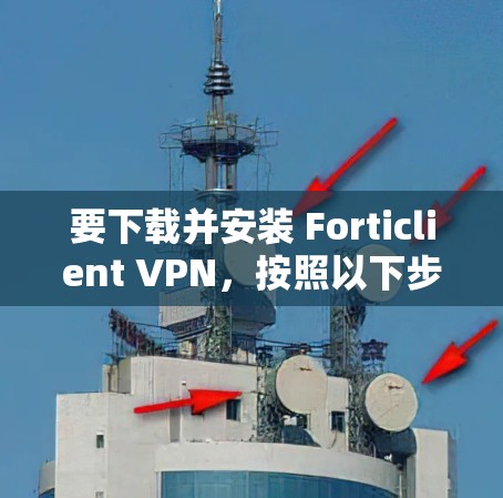 要下载并安装 Forticlient VPN，按照以下步骤操作