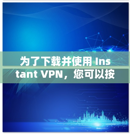 为了下载并使用 Instant VPN,您可以按照以下步骤操作