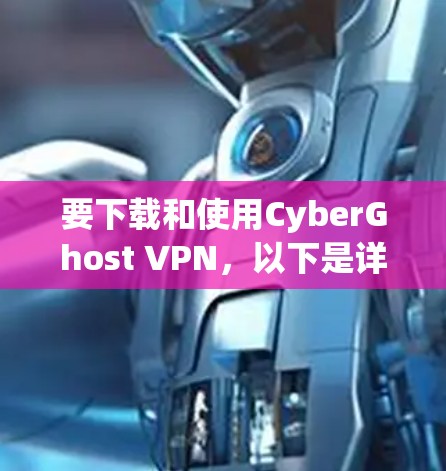 要下载和使用CyberGhost VPN,以下是详细的步骤