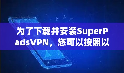 为了下载并安装SuperPadsVPN,您可以按照以下步骤操作