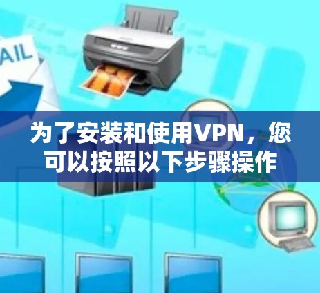 为了安装和使用VPN,您可以按照以下步骤操作