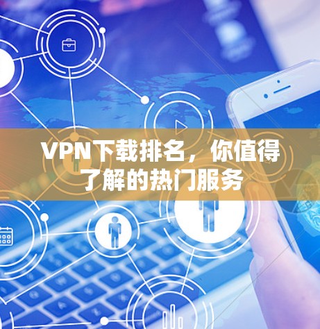 VPN下载排名,你值得了解的热门服务