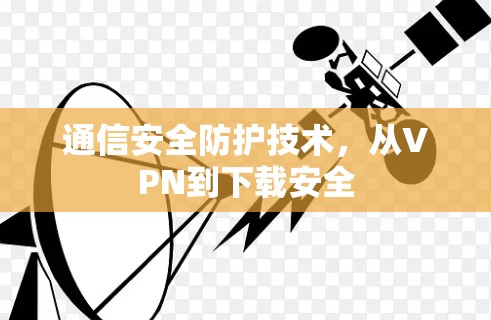通信安全防护技术,从VPN到下载安全