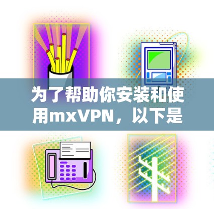 为了帮助你安装和使用mxVPN,以下是一步步的指南