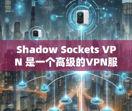 Shadow Sockets VPN 是一个高级的VPN服务,旨在帮助用户访问外部互联网。以下是一个详细的步骤指南,帮助您下载并安装该软件