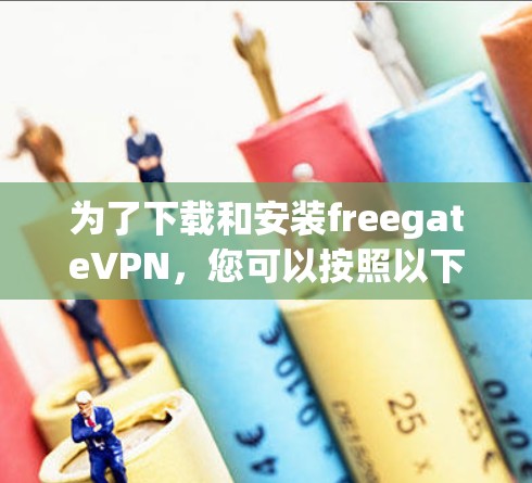 为了下载和安装freegateVPN,您可以按照以下步骤进行