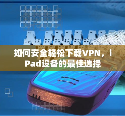 如何安全轻松下载VPN,iPad设备的最佳选择