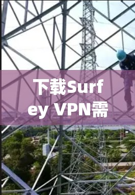 下载Surfey VPN需要确保域名正确、安全可靠,并遵循以下步骤