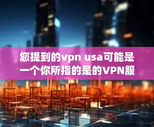 您提到的vpn usa可能是一个你所指的是的VPN服务或应用名称。VPN服务主要是用于VPN连接，让用户在不同国家访问互联网。如果您需要下载或使用VPN服务，通常可以从以下途径获取