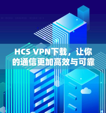 HCS VPN下载，让你的通信更加高效与可靠