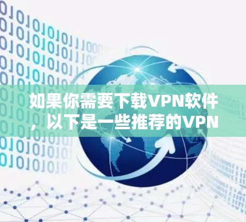 如果你需要下载VPN软件,以下是一些推荐的VPN服务和工具,这些工具通常提供免费或低费用的VPN连接