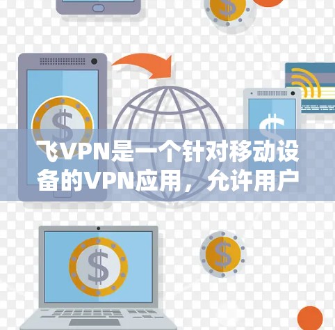 飞VPN是一个针对移动设备的VPN应用,允许用户在Wi-Fi、蓝牙和移动数据设备上进行安全的VPN连接。以下是下载和安装飞VPN的简单步骤