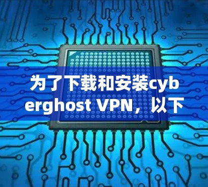 为了下载和安装cyberghost VPN,以下是一个清晰的步骤指南