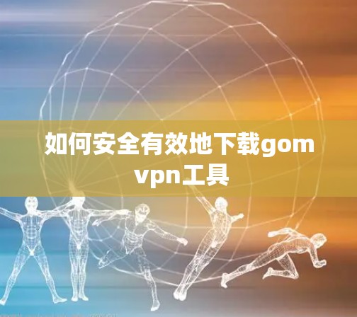 如何安全有效地下载gom vpn工具