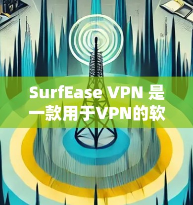 SurfEase VPN 是一款用于VPN的软件,主要功能包括加密和VPN。以下是一些关于如何下载并使用SurfEase VPN 的信息