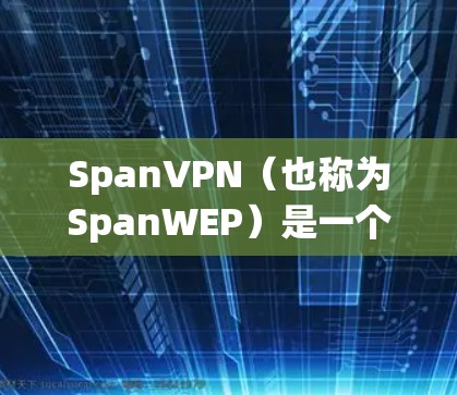 SpanVPN(也称为SpanWEP)是一个提供加密通信、支付、文件传输等服务的网络服务。如果你想下载SpanVPN,可以按照以下步骤进行