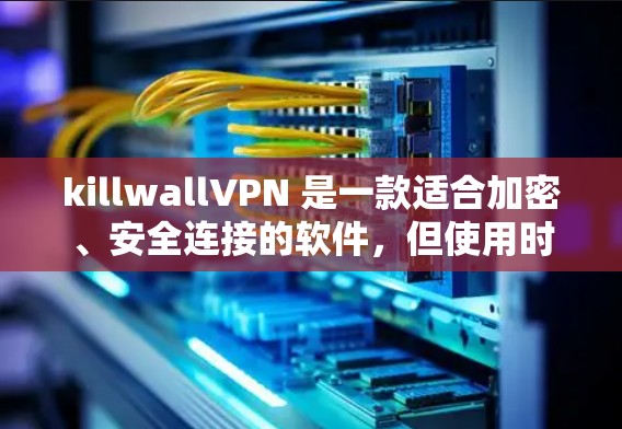 killwallVPN 是一款适合加密、安全连接的软件,但使用时需要注意安全。以下是一些步骤和注意事项,帮助你安全地下载和使用 killwallVPN