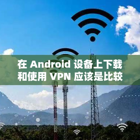 在 Android 设备上下载和使用 VPN 应该是比较方便的,因为它允许你在移动设备上访问互联网,同时保护你的隐私。以下是一些在 Android 中可以下载并使用 VPN 的软件推荐 在 Android 设备上下载和使用 VPN 应该是比较方便的,因为它允许你在移动设备上访问互联网,同时保护你的隐私。以下是一些在 Android 中可以下载并使用 VPN 的软件推荐