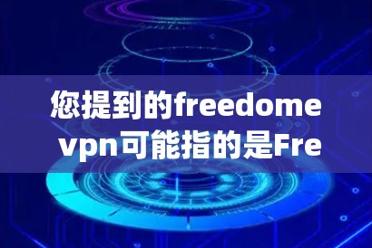 您提到的freedome vpn可能指的是Free IP VPN(自由ISP VPN)这是一种针对使用自由ISP网络的用户提供的VPN服务。以下是关于如何下载和使用Free IP VPN的一些建议