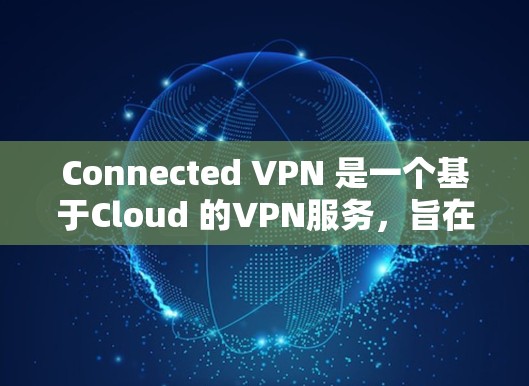 Connected VPN 是一个基于Cloud 的VPN服务，旨在提供 secure 的网络连接。如果你正在寻找如何下载 Connected VPN 的步骤，以下是一些建议