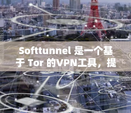 Softtunnel 是一个基于 Tor 的VPN工具，提供加密连接和全网络访问。以下是使用 Softtunnel VPN 的步骤