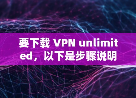要下载 VPN unlimited，以下是步骤说明